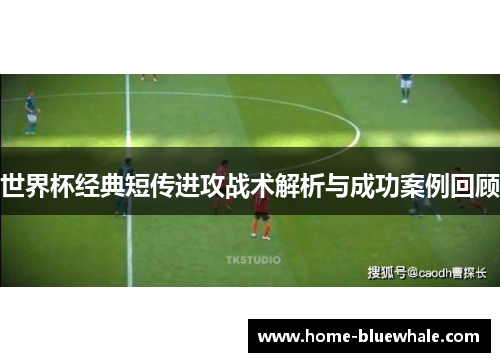 世界杯经典短传进攻战术解析与成功案例回顾