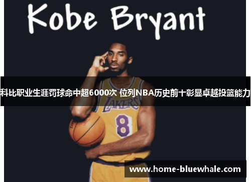 科比职业生涯罚球命中超6000次 位列NBA历史前十彰显卓越投篮能力