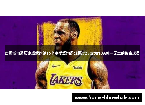 詹姆斯创造历史成就连续15个赛季场均得分超过25成为NBA独一无二的传奇球员