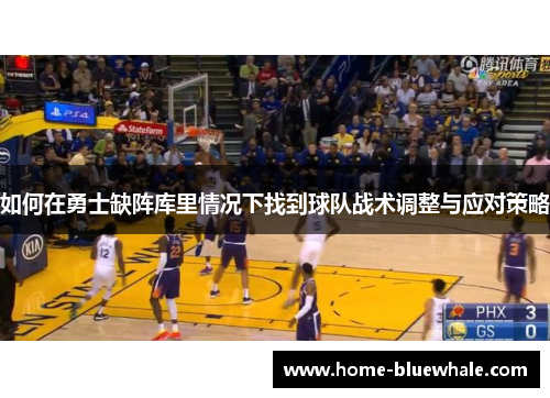如何在勇士缺阵库里情况下找到球队战术调整与应对策略