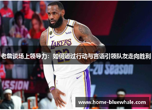 老詹谈场上领导力：如何通过行动与言语引领队友走向胜利