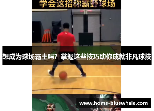 想成为球场霸主吗？掌握这些技巧助你成就非凡球技