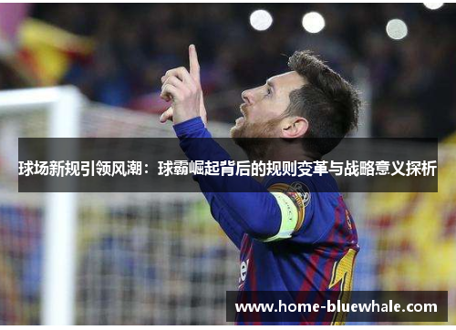 球场新规引领风潮：球霸崛起背后的规则变革与战略意义探析