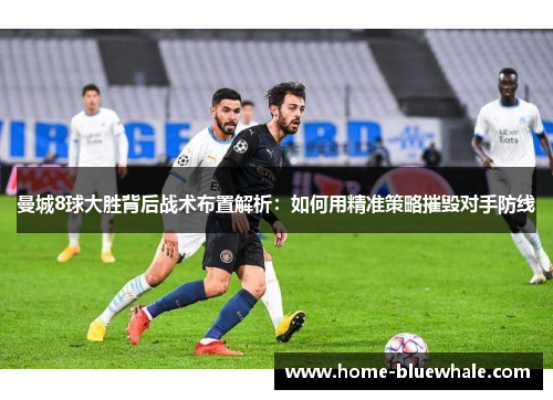 曼城8球大胜背后战术布置解析：如何用精准策略摧毁对手防线