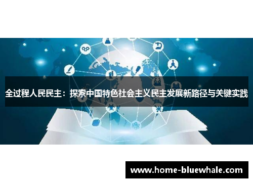 全过程人民民主：探索中国特色社会主义民主发展新路径与关键实践