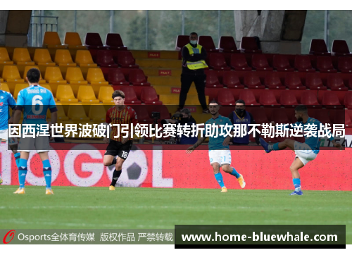 因西涅世界波破门引领比赛转折助攻那不勒斯逆袭战局