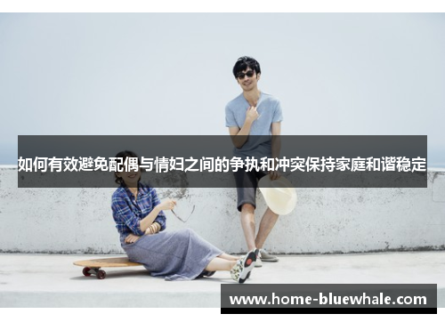 如何有效避免配偶与情妇之间的争执和冲突保持家庭和谐稳定