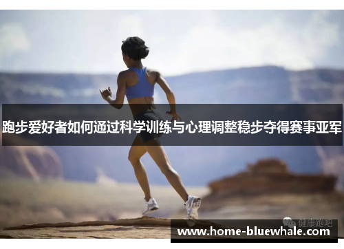 跑步爱好者如何通过科学训练与心理调整稳步夺得赛事亚军