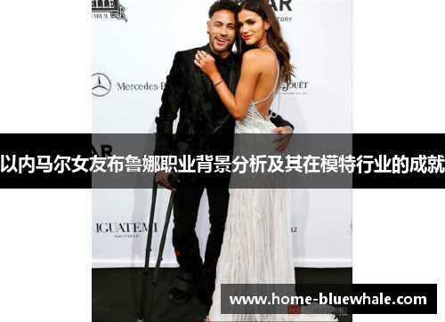 以内马尔女友布鲁娜职业背景分析及其在模特行业的成就