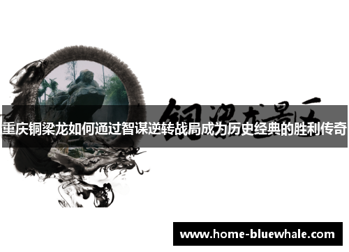 重庆铜梁龙如何通过智谋逆转战局成为历史经典的胜利传奇