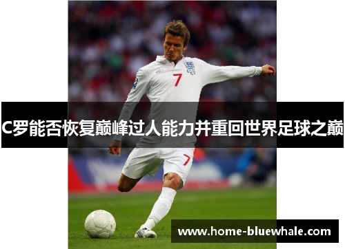 C罗能否恢复巅峰过人能力并重回世界足球之巅