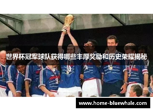 世界杯冠军球队获得哪些丰厚奖励和历史荣耀揭秘